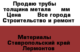 Продаю трубы 720 толщина метала 8-9 мм › Цена ­ 35 - Все города Строительство и ремонт » Материалы   . Ставропольский край,Лермонтов г.